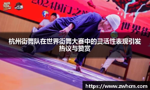 杭州街舞队在世界街舞大赛中的灵活性表现引发热议与赞赏